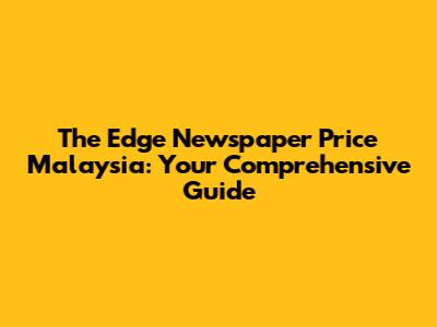 The Edge Newspaper Price Malaysia: Your Comprehensive Guide