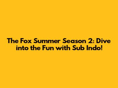 The Fox Summer Season 2: Dive into the Fun with Sub Indo!