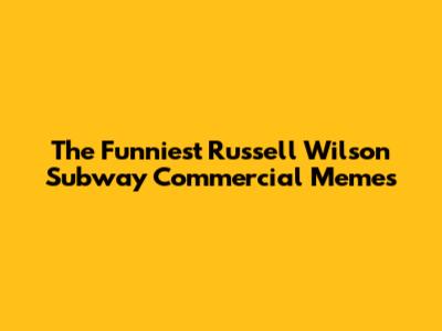 The Funniest Russell Wilson Subway Commercial Memes