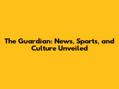 The Guardian: News, Sports, and Culture Unveiled