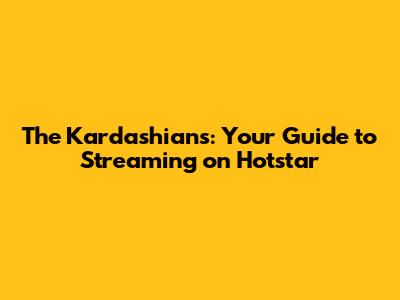 The Kardashians: Your Guide to Streaming on Hotstar