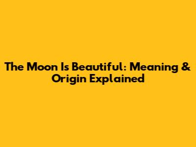 The Moon Is Beautiful: Meaning & Origin Explained
