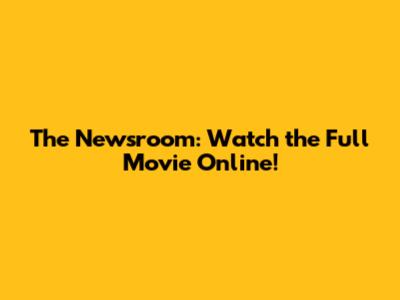 The Newsroom: Watch the Full Movie Online!