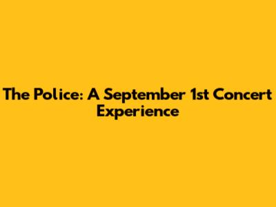 The Police: A September 1st Concert Experience