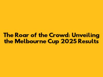 The Roar of the Crowd: Unveiling the Melbourne Cup 2025 Results