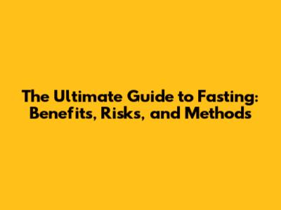 The Ultimate Guide to Fasting: Benefits, Risks, and Methods