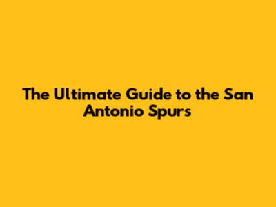 The Ultimate Guide to the San Antonio Spurs