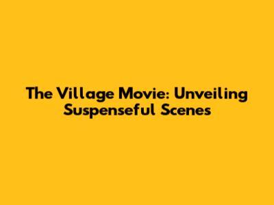 The Village Movie: Unveiling Suspenseful Scenes