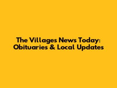 The Villages News Today: Obituaries & Local Updates