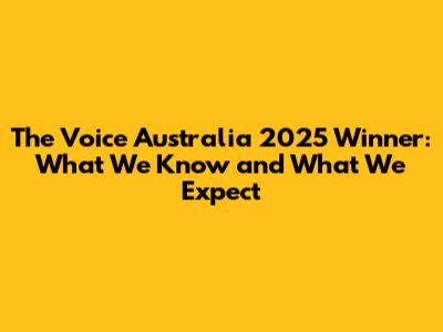 The Voice Australia 2025 Winner: What We Know and What We Expect