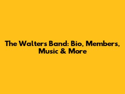 The Walters Band: Bio, Members, Music & More