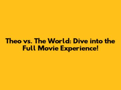 Theo vs. The World: Dive into the Full Movie Experience!