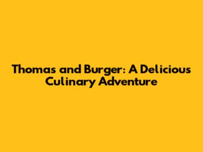 Thomas and Burger: A Delicious Culinary Adventure