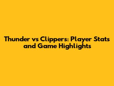Thunder vs Clippers: Player Stats and Game Highlights