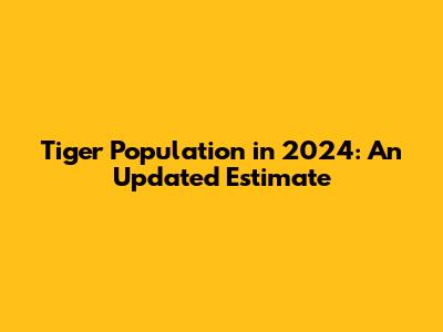 Tiger Population in 2024: An Updated Estimate