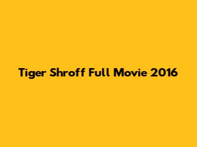 Tiger Shroff Full Movie 2016