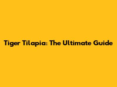 Tiger Tilapia: The Ultimate Guide