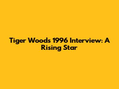 Tiger Woods' 1996 Interview: A Rising Star