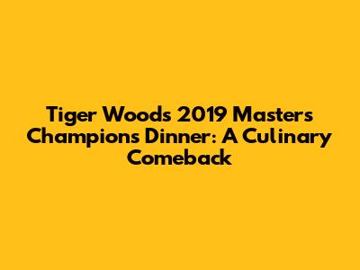 Tiger Woods' 2019 Masters Champions Dinner: A Culinary Comeback
