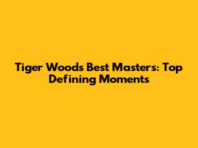 Tiger Woods' Best Masters: Top Defining Moments