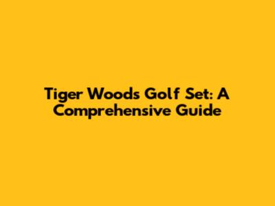 Tiger Woods Golf Set: A Comprehensive Guide