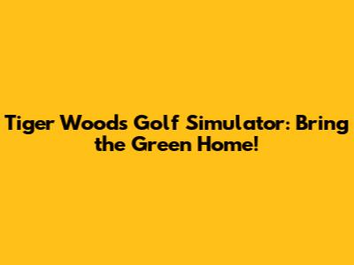 Tiger Woods Golf Simulator: Bring the Green Home!