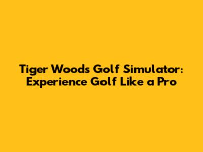 Tiger Woods Golf Simulator: Experience Golf Like a Pro