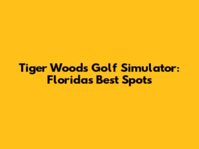Tiger Woods Golf Simulator: Florida's Best Spots