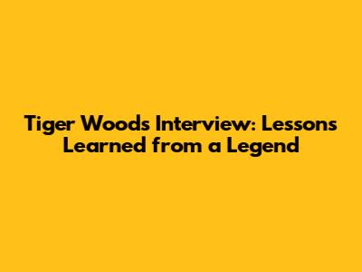 Tiger Woods Interview: Lessons Learned from a Legend