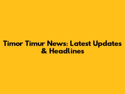 Timor Timur News: Latest Updates & Headlines