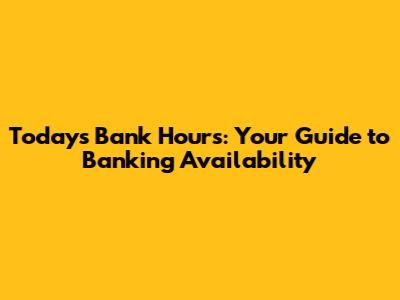 Today's Bank Hours: Your Guide to Banking Availability
