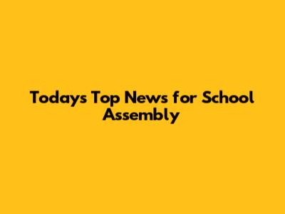 Today's Top News for School Assembly