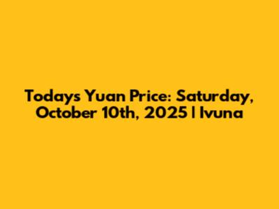 Today's Yuan Price: Saturday, October 10th, 2025 | Ivuna