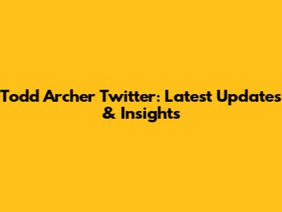 Todd Archer Twitter: Latest Updates & Insights