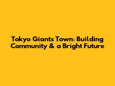 Tokyo Giants Town: Building Community & a Bright Future