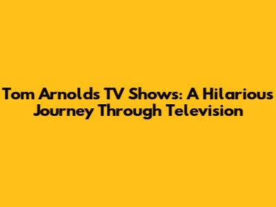 Tom Arnold's TV Shows: A Hilarious Journey Through Television