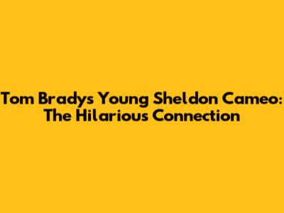 Tom Brady's Young Sheldon Cameo: The Hilarious Connection