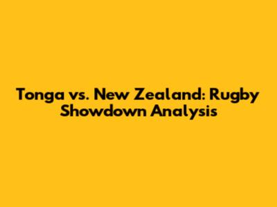 Tonga vs. New Zealand: Rugby Showdown Analysis