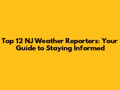 Top 12 NJ Weather Reporters: Your Guide to Staying Informed