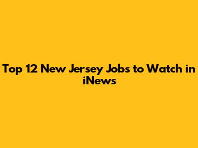 Top 12 New Jersey Jobs to Watch in iNews