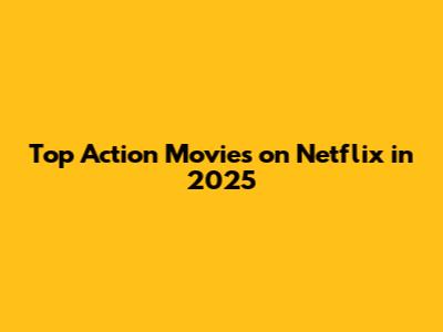 Top Action Movies on Netflix in 2025