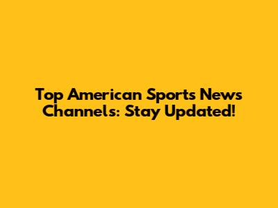Top American Sports News Channels: Stay Updated!