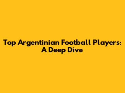 Top Argentinian Football Players: A Deep Dive