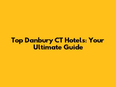 Top Danbury CT Hotels: Your Ultimate Guide