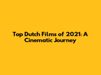 Top Dutch Films of 2021: A Cinematic Journey