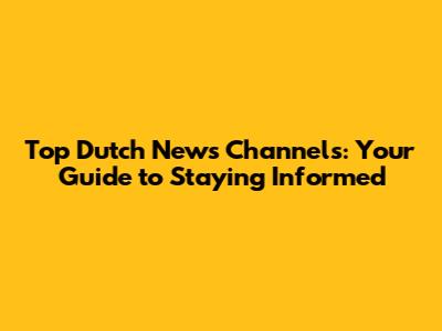 Top Dutch News Channels: Your Guide to Staying Informed