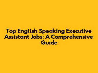 Top English Speaking Executive Assistant Jobs: A Comprehensive Guide