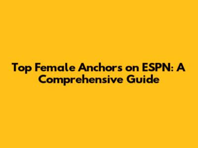 Top Female Anchors on ESPN: A Comprehensive Guide