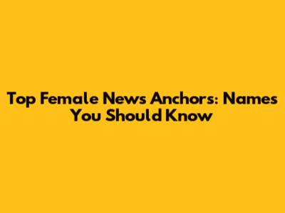 Top Female News Anchors: Names You Should Know