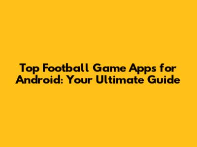 Top Football Game Apps for Android: Your Ultimate Guide